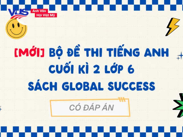 Đề thi tiếng Anh cuối kỳ 2 lớp 6 Global Success với đáp án chi tiết