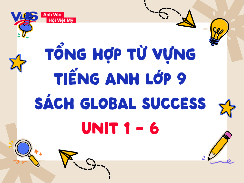 Tổng hợp từ vựng tiếng Anh lớp 9 Global Success Unit 1-6
