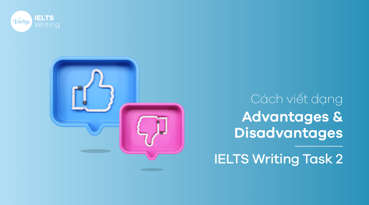 Tổng quan về cách viết dạng Advantages & Disadvantages - IELTS Writing Task 2 với các bước chi tiết
