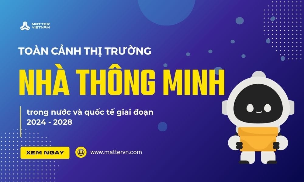 Toàn cảnh thị trường nhà thông minh Việt Nam và quốc tế 2024–2028 - nguồn từ MatterVN